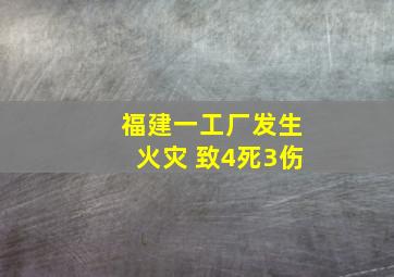 福建一工厂发生火灾 致4死3伤